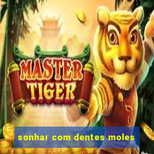 sonhar com dentes moles